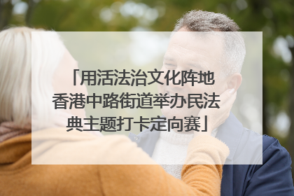用活法治文化阵地 香港中路街道举办民法典主题打卡定向赛