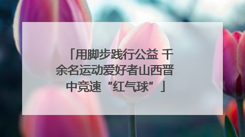 用脚步践行公益 千余名运动爱好者山西晋中竞速“红气球”