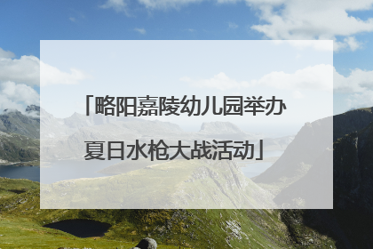 略阳嘉陵幼儿园举办夏日水枪大战活动