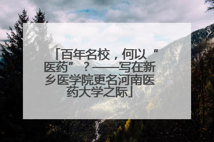 百年名校，何以“医药”？——写在新乡医学院更名河南医药大学之际