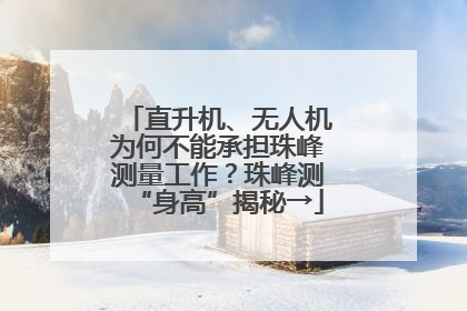 直升机、无人机为何不能承担珠峰测量工作？珠峰测“身高”揭秘→