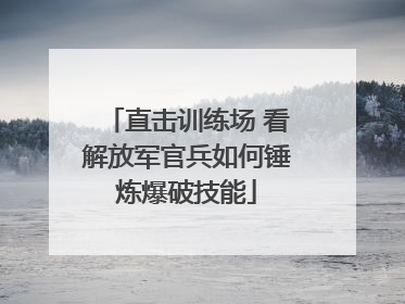 直击训练场 看解放军官兵如何锤炼爆破技能