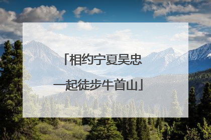 相约宁夏吴忠 一起徒步牛首山