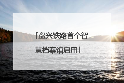 盘兴铁路首个智慧档案馆启用