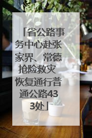 省公路事务中心赴张家界、常德抢险救灾 恢复通行普通公路433处