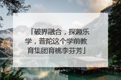 破界融合，探趣乐学，普陀这个学前教育集团育桃李芬芳