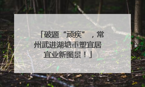 破题“顽疾”，常州武进湖塘重塑宜居宜业新图景！