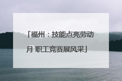福州：技能点亮劳动月 职工竞赛展风采