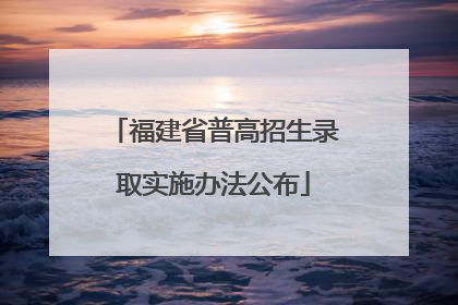 福建省普高招生录取实施办法公布