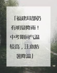 福建局部仍有明显降雨！中考期间气温较高，注意防暑降温