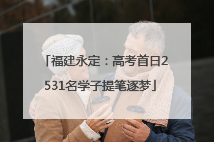 福建永定：高考首日2531名学子提笔逐梦