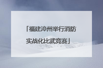 福建漳州举行消防实战化比武竞赛
