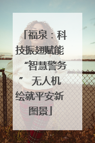 福泉：科技振翅赋能“智慧警务” 无人机绘就平安新图景