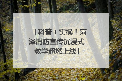 科普＋实操！菏泽消防宣传沉浸式教学超燃上线