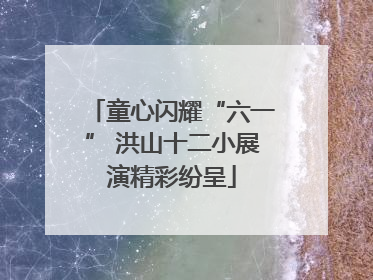 童心闪耀“六一” 洪山十二小展演精彩纷呈