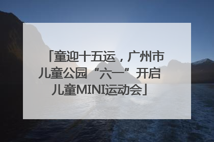 童迎十五运，广州市儿童公园“六一”开启儿童MINI运动会