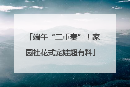 端午“三重奏”！家园社花式宠娃超有料