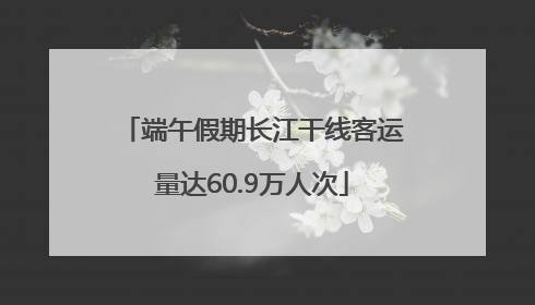 端午假期长江干线客运量达60.9万人次
