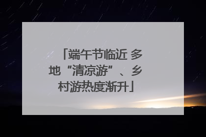 端午节临近 多地“清凉游”、乡村游热度渐升