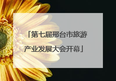 第七届邢台市旅游产业发展大会开幕