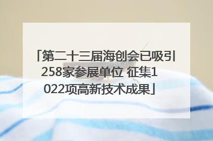 第二十三届海创会已吸引258家参展单位 征集1022项高新技术成果