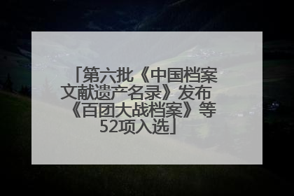 第六批《中国档案文献遗产名录》发布《百团大战档案》等52项入选