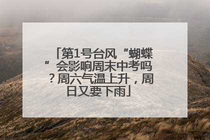第1号台风“蝴蝶”会影响周末中考吗？周六气温上升，周日又要下雨
