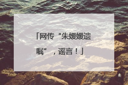 网传“朱媛媛遗嘱”，谣言！