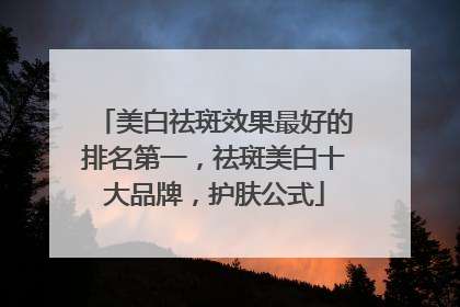 美白祛斑效果最好的排名第一，祛斑美白十大品牌，护肤公式