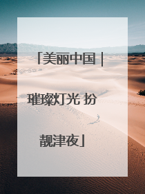 美丽中国｜璀璨灯光 扮靓津夜