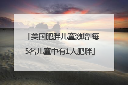 美国肥胖儿童激增 每5名儿童中有1人肥胖