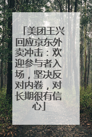 美团王兴回应京东外卖冲击：欢迎参与者入场，坚决反对内卷，对长期很有信心