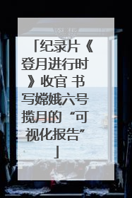 纪录片《登月进行时》收官 书写嫦娥六号揽月的“可视化报告”