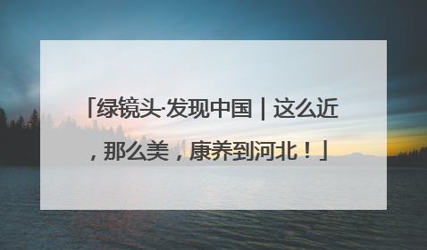 绿镜头·发现中国｜这么近，那么美，康养到河北！