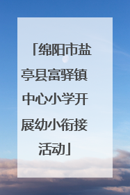 绵阳市盐亭县富驿镇中心小学开展幼小衔接活动