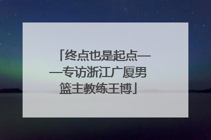 终点也是起点——专访浙江广厦男篮主教练王博