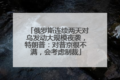 俄罗斯连续两天对乌发动大规模夜袭，特朗普：对普京很不满，会考虑制裁