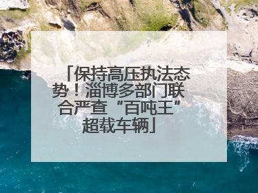 保持高压执法态势！淄博多部门联合严查“百吨王”超载车辆