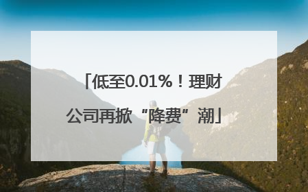 低至0.01%！理财公司再掀“降费”潮