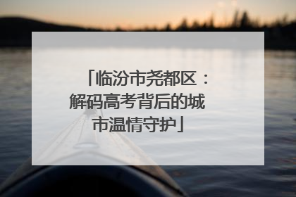 临汾市尧都区：解码高考背后的城市温情守护
