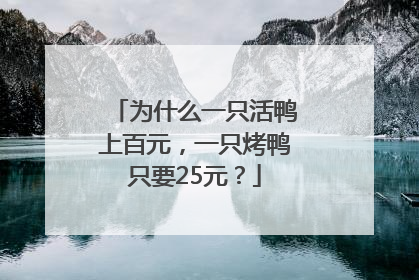 为什么一只活鸭上百元，一只烤鸭只要25元？