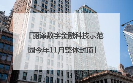 丽泽数字金融科技示范园今年11月整体封顶