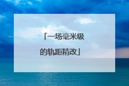 一场毫米级的轨距精改
