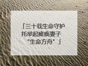 三十载生命守护 托举起瘫痪妻子“生命方舟”