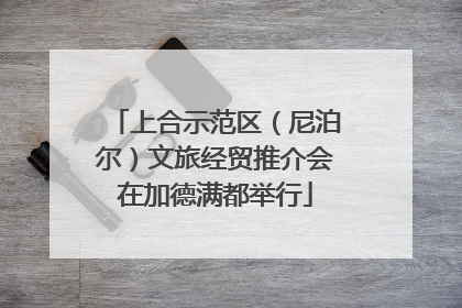 上合示范区（尼泊尔）文旅经贸推介会在加德满都举行
