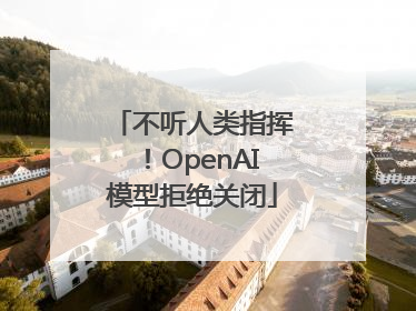 不听人类指挥！OpenAI模型拒绝关闭