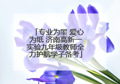 专业为墨 爱心为纸 济南高新一实验九年级教师全力护航学子备考