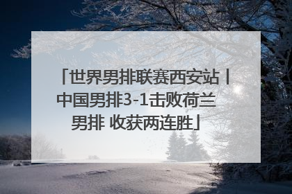 世界男排联赛西安站丨中国男排3-1击败荷兰男排 收获两连胜