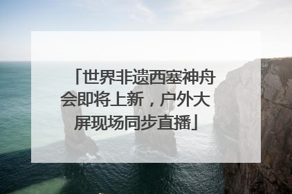 世界非遗西塞神舟会即将上新，户外大屏现场同步直播