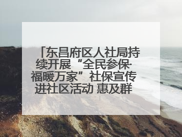 东昌府区人社局持续开展“全民参保·福暖万家”社保宣传进社区活动 惠及群众万余人